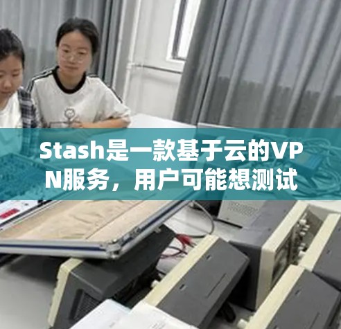 Stash是一款基于云的VPN服务，用户可能想测试其速度。我将从多个方面介绍如何测速Stash，确保全面了解其性能