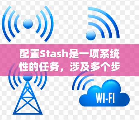 配置Stash是一项系统性的任务,涉及多个步骤和考虑因素。以下是一个结构化的指南,帮助您顺利完成配置过程 配置Stash是一项系统性的任务,涉及多个步骤和考虑因素。以下是一个结构化的指南,帮助您顺利完成配置过程