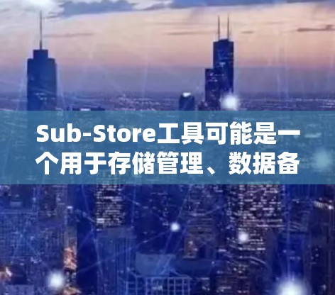 Sub-Store工具可能是一个用于存储管理、数据备份或文件组织的软件。虽然我无法提供具体的下载链接或工具信息,但以下是一些可能有助于您找到Sub-Store工具的步骤和建议 Sub-Store工具可能是一个用于存储管理、数据备份或文件组织的软件。虽然我无法提供具体的下载链接或工具信息,但以下是一些可能有助于您找到Sub-Store工具的步骤和建议