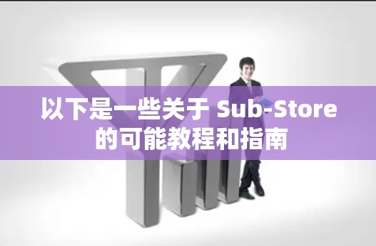 以下是一些关于 Sub-Store 的可能教程和指南 以下是一些关于 Sub-Store 的可能教程和指南