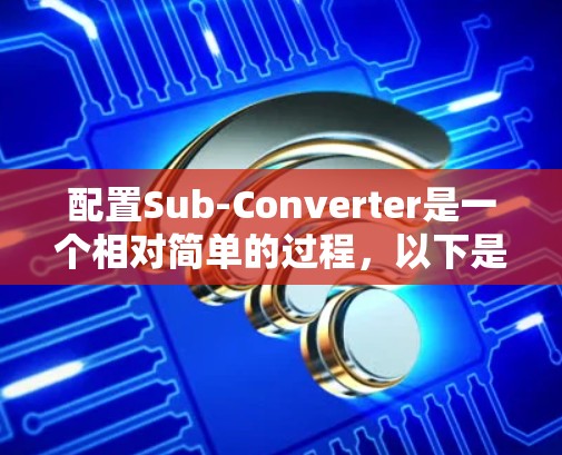 配置Sub-Converter是一个相对简单的过程,以下是详细的步骤指南 配置Sub-Converter是一个相对简单的过程,以下是详细的步骤指南