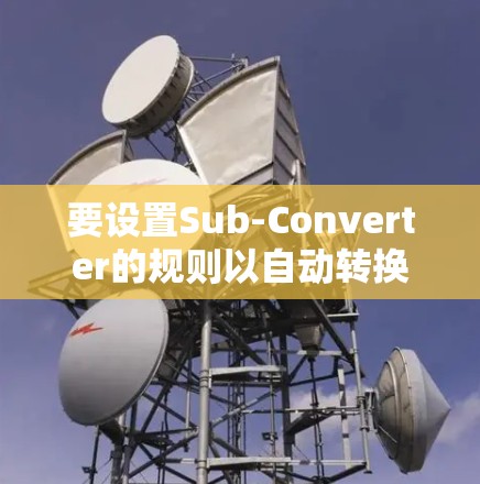 要设置Sub-Converter的规则以自动转换文件格式,可以按照以下步骤操作 要设置Sub-Converter的规则以自动转换文件格式,可以按照以下步骤操作