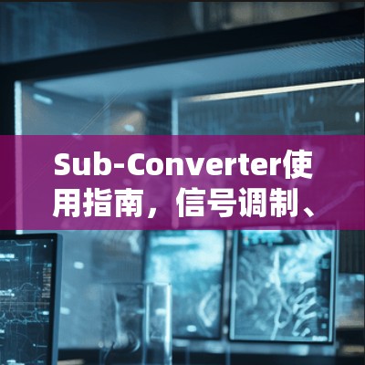 Sub-Converter使用指南，信号调制、调谐与功率调节