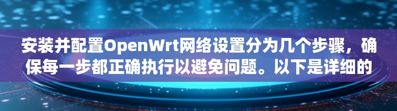 安装并配置OpenWrt网络设置分为几个步骤,确保每一步都正确执行以避免问题。以下是详细的步骤指南 安装并配置OpenWrt网络设置分为几个步骤,确保每一步都正确执行以避免问题。以下是详细的步骤指南