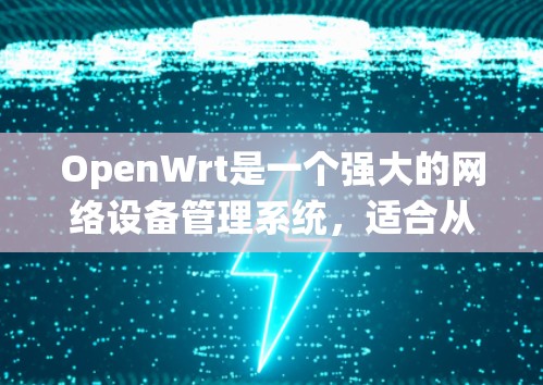 OpenWrt是一个强大的网络设备管理系统,适合从零开始学习网络管理的同学。以下是学习OpenWrt的分步指南 OpenWrt是一个强大的网络设备管理系统,适合从零开始学习网络管理的同学。以下是学习OpenWrt的分步指南