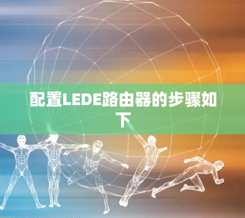 配置LEDE路由器的步骤如下