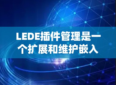 LEDE插件管理是一个扩展和维护嵌入式系统功能的有效方法。以下是对LEDE插件管理的详细步骤和建议 LEDE插件管理是一个扩展和维护嵌入式系统功能的有效方法。以下是对LEDE插件管理的详细步骤和建议