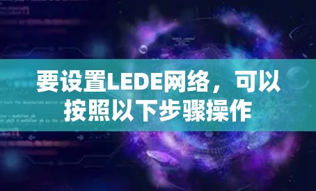 要设置LEDE网络,可以按照以下步骤操作 要设置LEDE网络,可以按照以下步骤操作
