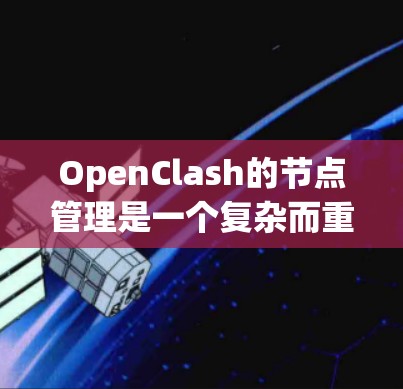 OpenClash的节点管理是一个复杂而重要的任务,涉及多个方面的操作和配置。以下是对OpenClash节点管理的详细总结,帮助您全面理解和操作 OpenClash的节点管理是一个复杂而重要的任务,涉及多个方面的操作和配置。以下是对OpenClash节点管理的详细总结,帮助您全面理解和操作