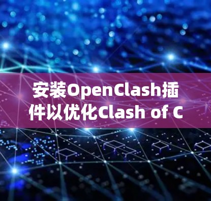 安装OpenClash插件以优化Clash of Clans体验的步骤如下 安装OpenClash插件以优化Clash of Clans体验的步骤如下