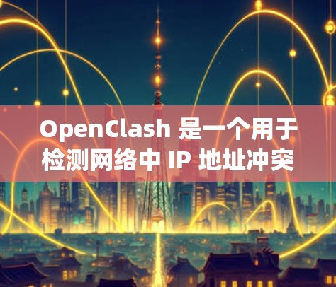 OpenClash 是一个用于检测网络中 IP 地址冲突的工具,常用于同一局域网内的 IP 地址冲突检测。为了优化 OpenClash 的网络性能,可以从以下几个方面入手 OpenClash 是一个用于检测网络中 IP 地址冲突的工具,常用于同一局域网内的 IP 地址冲突检测。为了优化 OpenClash 的网络性能,可以从以下几个方面入手