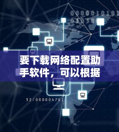要下载网络配置助手软件,可以根据你的需求选择合适的工具。以下是一些常见的网络配置助手及其下载方式 要下载网络配置助手软件,可以根据你的需求选择合适的工具。以下是一些常见的网络配置助手及其下载方式