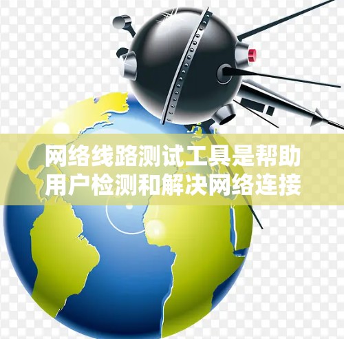 网络线路测试工具是帮助用户检测和解决网络连接问题的重要工具。以下是根据需求分类的工具推荐