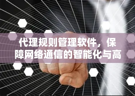 代理规则管理软件，保障网络通信的智能化与高效性