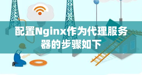 配置Nginx作为代理服务器的步骤如下