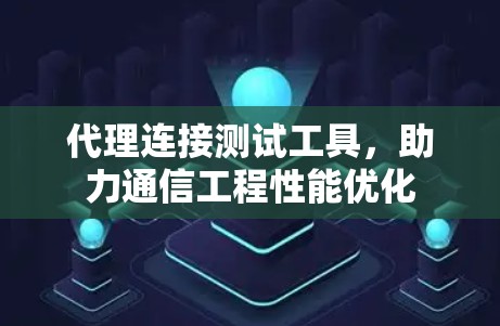 代理连接测试工具，助力通信工程性能优化