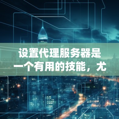设置代理服务器是一个有用的技能，尤其是在需要匿名 browsing 或访问受限制网站时。以下是详细的步骤指南，帮助你轻松设置代理