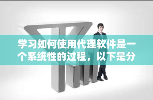 学习如何使用代理软件是一个系统性的过程，以下是分步指南，帮助您逐步掌握代理软件的使用方法