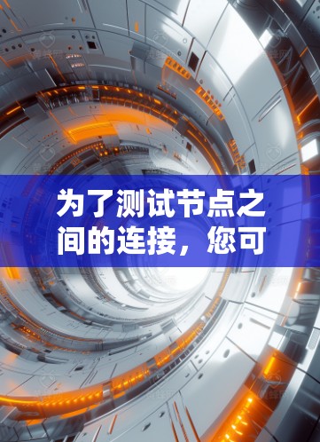 为了测试节点之间的连接，您可以按照以下步骤操作