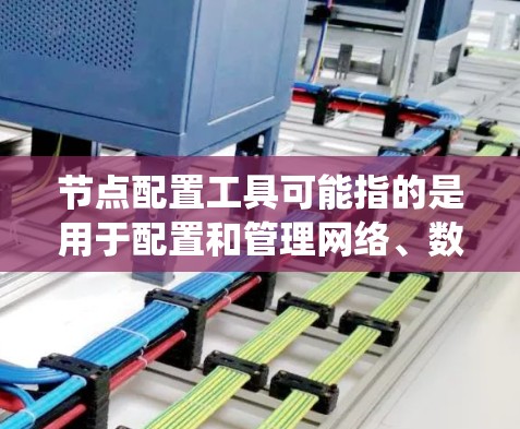 节点配置工具可能指的是用于配置和管理网络、数据库或其他系统组件的工具。具体哪种工具需要根据你的需求来选择。以下是一些常见的节点配置工具及其下载方式