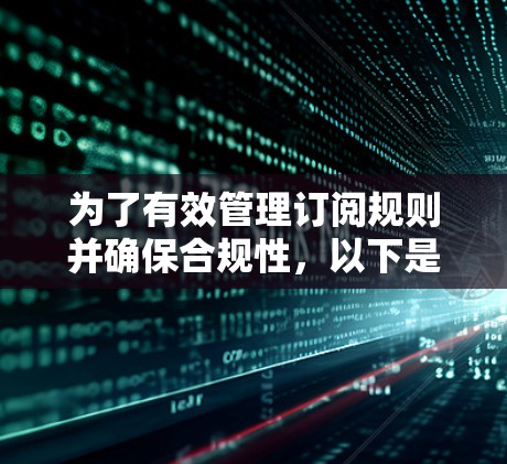 为了有效管理订阅规则并确保合规性，以下是一个结构化的解决方案
