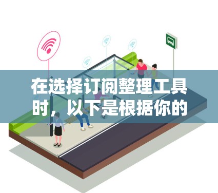 在选择订阅整理工具时，以下是根据你的需求总结的推荐和步骤