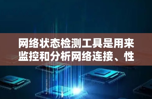 网络状态检测工具是用来监控和分析网络连接、性能和安全的关键组件。以下是一些常用的网络状态检测工具及其用途