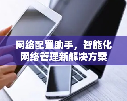 网络配置助手，智能化网络管理新解决方案