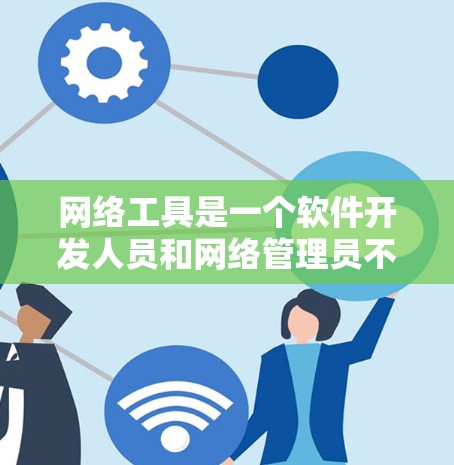 网络工具是一个软件开发人员和网络管理员不可或缺的工具箱，涵盖了从基本的网络协议到复杂的应用开发。以下是网络工具的分类和常用工具的详细介绍
