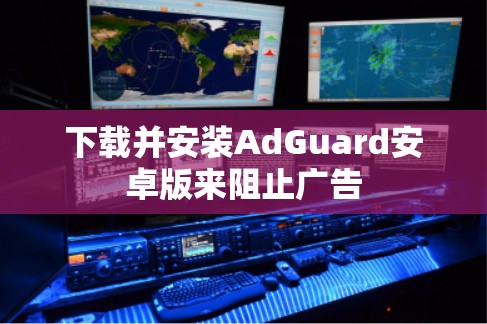下载并安装AdGuard安卓版来阻止广告 下载并安装AdGuard安卓版来阻止广告