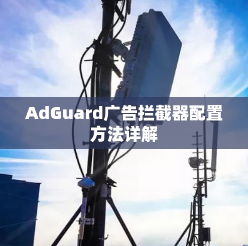 AdGuard广告拦截器配置方法详解