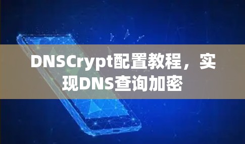 DNSCrypt配置教程，实现DNS查询加密