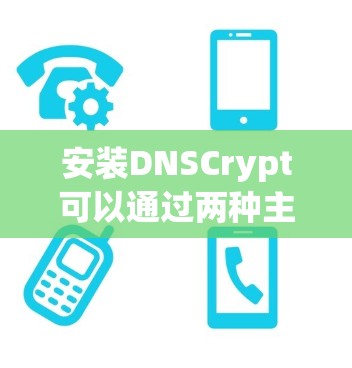 安装DNSCrypt可以通过两种主要方法，手动安装和通过DNS管理界面。以下是详细的步骤指南