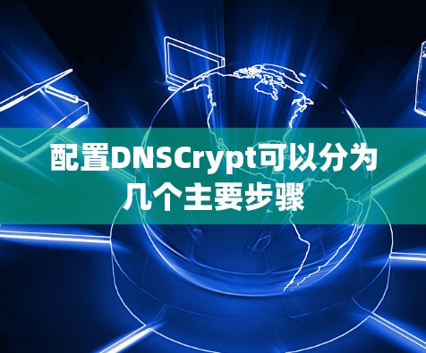 配置DNSCrypt可以分为几个主要步骤
