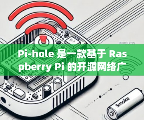 Pi-hole 是一款基于 Raspberry Pi 的开源网络广告过滤软件,主要用于过滤家庭网络中的广告和非法内容。以下是下载和安装 Pi-hole 的步骤 Pi-hole 是一款基于 Raspberry Pi 的开源网络广告过滤软件,主要用于过滤家庭网络中的广告和非法内容。以下是下载和安装 Pi-hole 的步骤