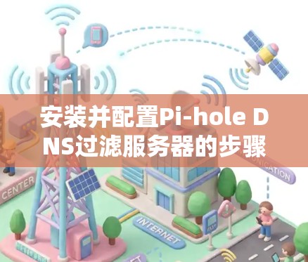 安装并配置Pi-hole DNS过滤服务器的步骤如下