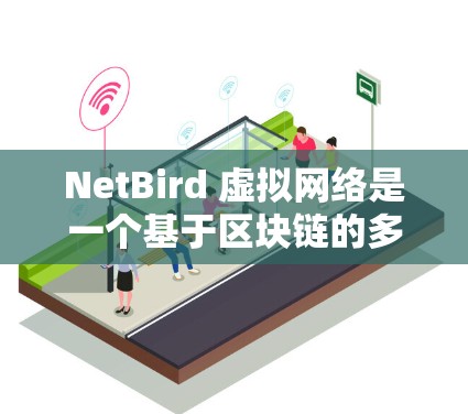 NetBird 虚拟网络是一个基于区块链的多链平台，提供多种虚拟网络服务，包括虚拟钱包、跨链桥和智能合约等功能。以下是对NetBird虚拟网络的详细分析