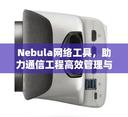 Nebula网络工具，助力通信工程高效管理与优化
