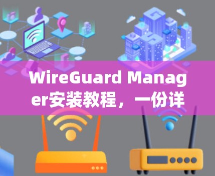 WireGuard Manager安装教程，一份详细的步骤指南