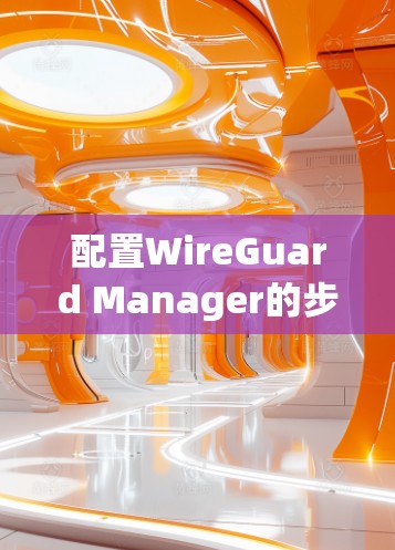 配置WireGuard Manager的步骤如下