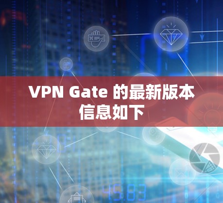 VPN Gate 的最新版本信息如下 VPN Gate 的最新版本信息如下