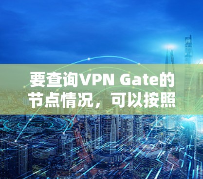 要查询VPN Gate的节点情况，可以按照以下步骤操作