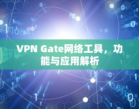 VPN Gate网络工具，功能与应用解析