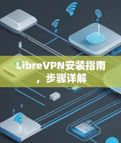 LibreVPN安装指南，步骤详解