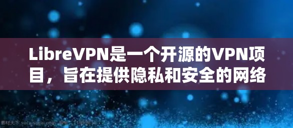 LibreVPN是一个开源的VPN项目，旨在提供隐私和安全的网络连接解决方案。以下是使用LibreVPN的步骤指南