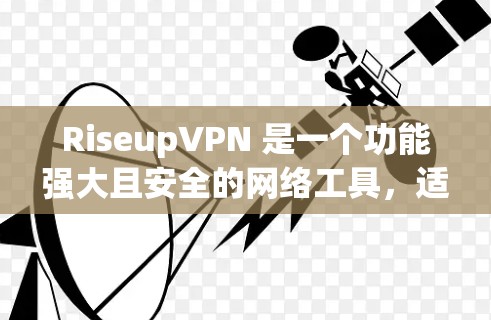 RiseupVPN 是一个功能强大且安全的网络工具,适用于多种用途。以下是对其功能的详细分析 RiseupVPN 是一个功能强大且安全的网络工具,适用于多种用途。以下是对其功能的详细分析
