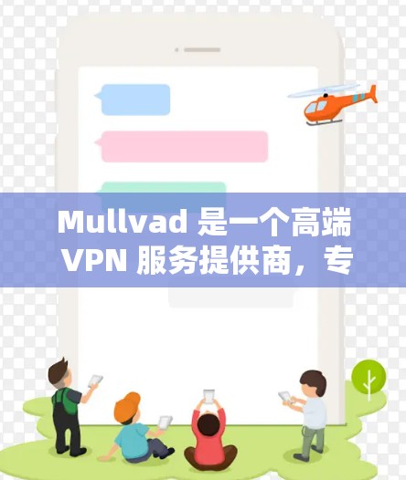 Mullvad 是一个高端 VPN 服务提供商，专注于提供安全、隐私和匿名性。以下是关于 Mullvad 的一些关键信息