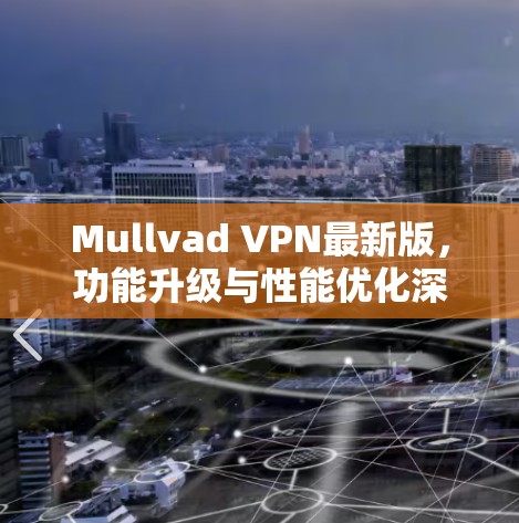 Mullvad VPN最新版，功能升级与性能优化深度解析