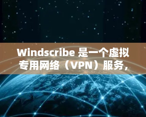 Windscribe 是一个虚拟专用网络（VPN）服务，旨在帮助用户保护隐私、匿名化网络流量以及访问受限的网站。以下是下载 Windscribe 的步骤