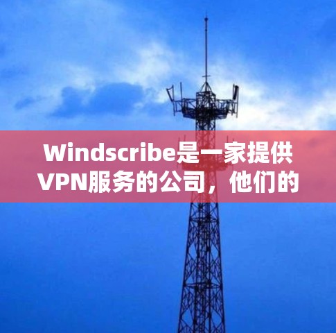 Windscribe是一家提供VPN服务的公司，他们的客户端可以帮助你连接到VPN服务器，保护你的网络隐私和安全。以下是关于Windscribe客户端的一些基本信息和使用说明